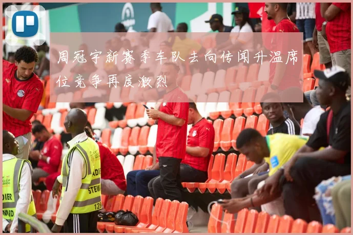周冠宇新赛季车队去向传闻升温席位竞争再度激烈