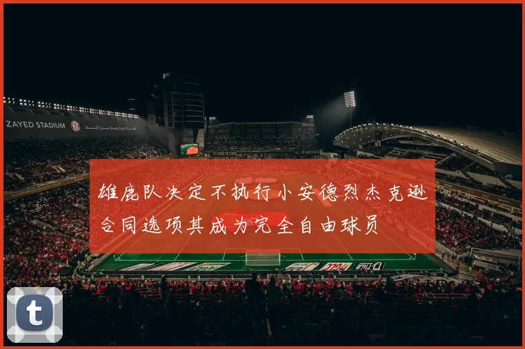 雄鹿队决定不执行小安德烈杰克逊合同选项其成为完全自由球员