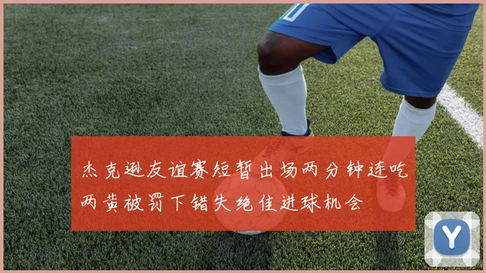 杰克逊友谊赛短暂出场两分钟连吃两黄被罚下错失绝佳进球机会
