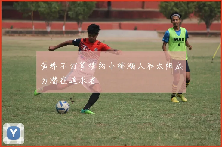 黄蜂不打算续约小桥湖人和太阳成为潜在追求者