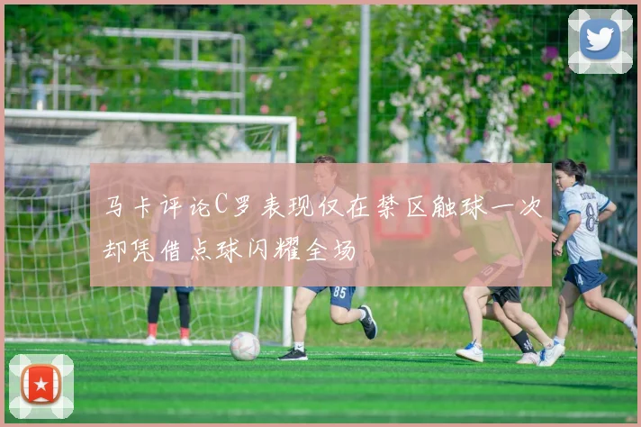 马卡评论C罗表现仅在禁区触球一次却凭借点球闪耀全场