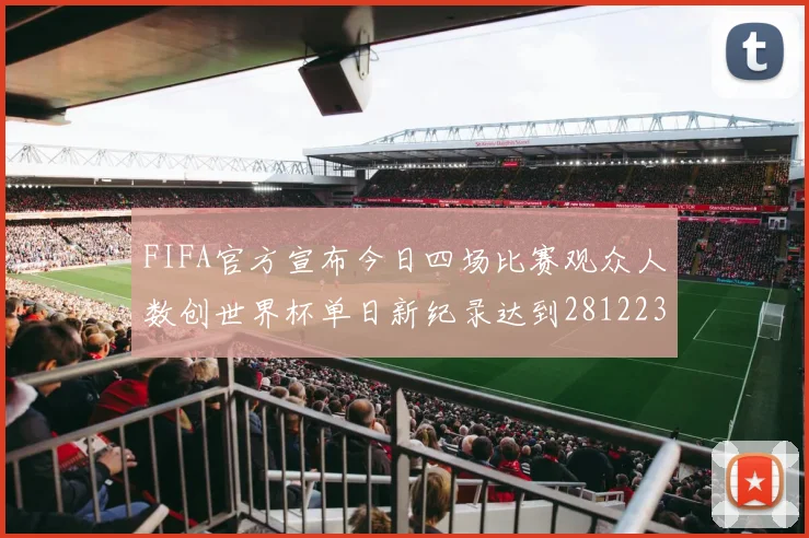 FIFA官方宣布今日四场比赛观众人数创世界杯单日新纪录达到281223人