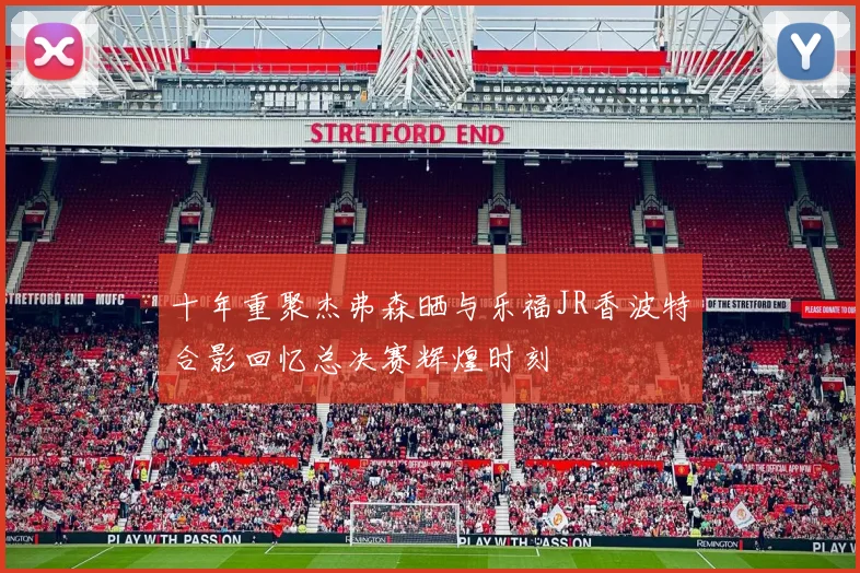十年重聚杰弗森晒与乐福JR香波特合影回忆总决赛辉煌时刻